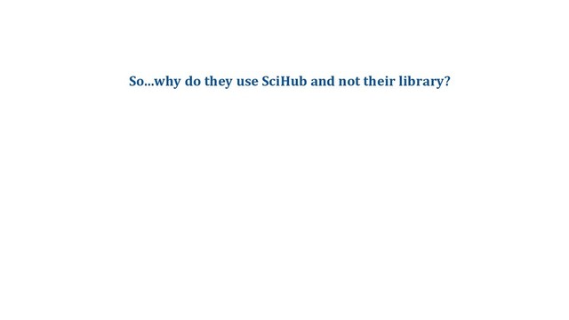 So...why do they use SciHub and not their library?
