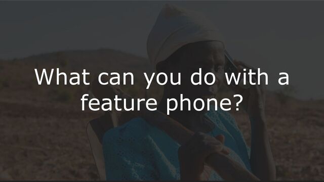 What can you do with a
feature phone?
