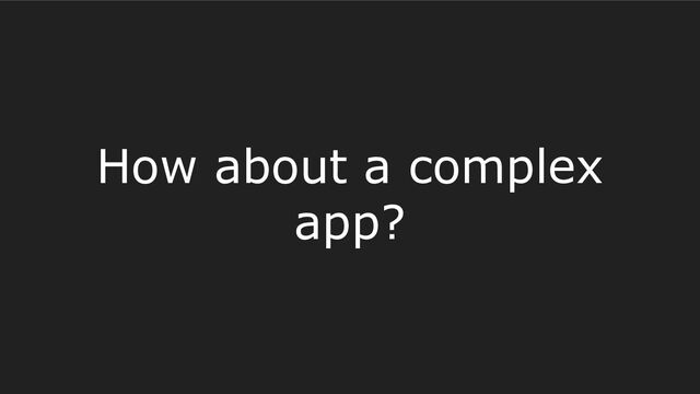 How about a complex
app?
