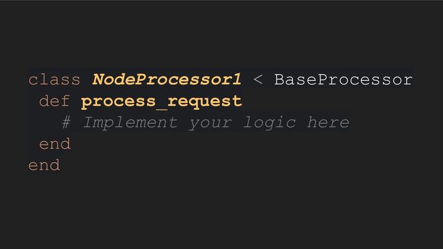class NodeProcessor1 < BaseProcessor
def process_request
# Implement your logic here
end
end
