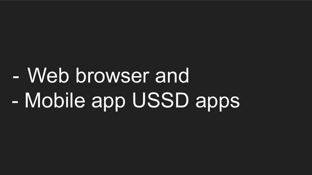 - Web browser and
- Mobile app USSD apps

