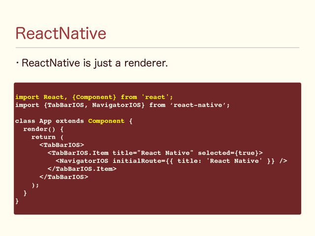 w 3FBDU/BUJWFJTKVTUBSFOEFSFS
3FBDU/BUJWF
import React, {Component} from 'react';
import {TabBarIOS, NavigatorIOS} from ‘react-native’;
class App extends Component {
render() {
return (





);
}
}
