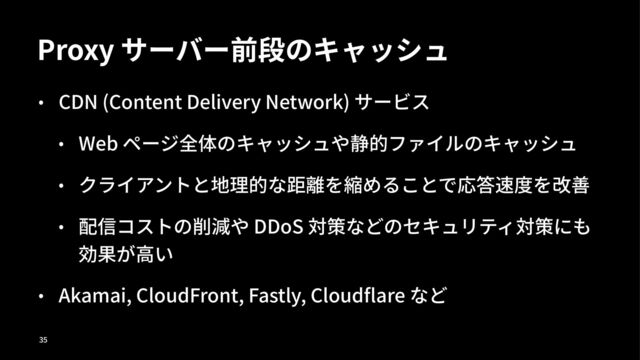 Proxy
CDN (Content Delivery Network)
Web
DDoS
Akamai, CloudFront, Fastly, Cloud are

