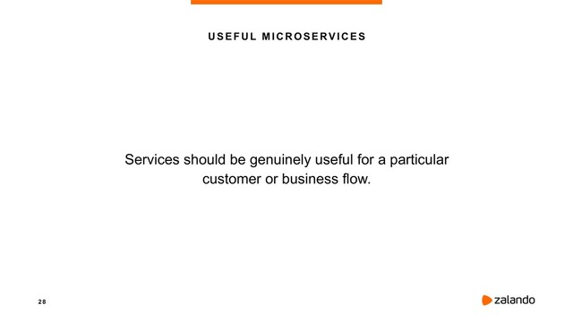 2 8
U S E F U L M I C R O S E RV I C E S
Services should be genuinely useful for a particular 
customer or business flow.
