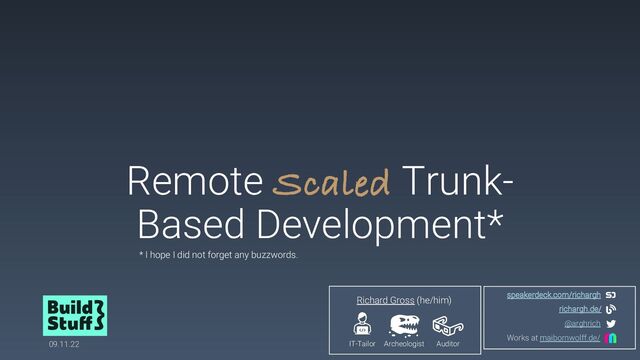 Remote Scaled Trunk-
Based Development*
09.11.22
* I hope I did not forget any buzzwords.
IT-Tailor
Richard Gross (he/him)
Archeologist Auditor
richargh.de/
speakerdeck.com/richargh
@arghrich
Works at maibornwolff.de/
