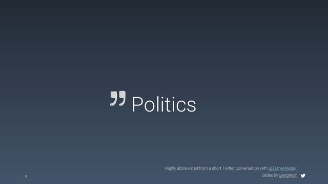 Slides by @arghrich
Politics
9
Highly abbreviated from a short Twitter conversation with @TotherAlistair.
