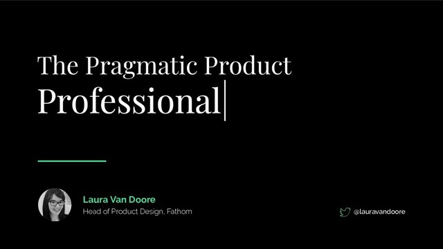 The Pragmatic Product
@lauravandoore
Laura Van Doore
Head of Product Design, Fathom
