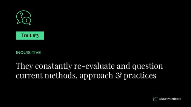 They constantly re-evaluate and question
current methods, approach & practices
Trait #3
INQUISITIVE
@lauravandoore
