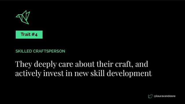 They deeply care about their craft, and
actively invest in new skill development
Trait #4
SKILLED CRAFTSPERSON
@lauravandoore
