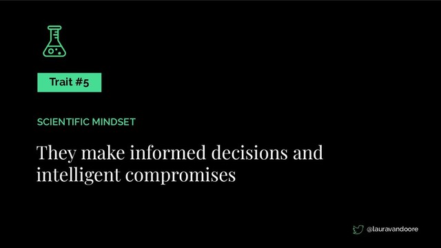 They make informed decisions and
intelligent compromises
Trait #5
SCIENTIFIC MINDSET
@lauravandoore
