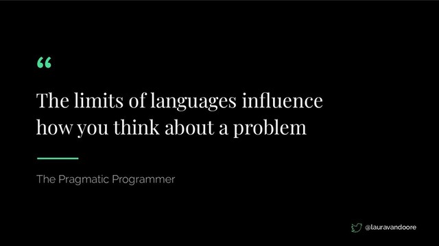 The limits of languages inﬂuence
how you think about a problem
The Pragmatic Programmer
@lauravandoore
