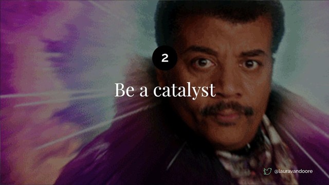 Be a catalyst
2
@lauravandoore
