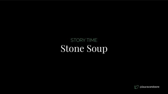 STORY TIME
Stone Soup
@lauravandoore
