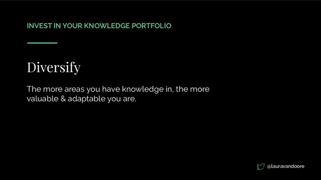 INVEST IN YOUR KNOWLEDGE PORTFOLIO
Diversify
The more areas you have knowledge in, the more
valuable & adaptable you are.
@lauravandoore
