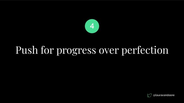 Push for progress over perfection
4
@lauravandoore
