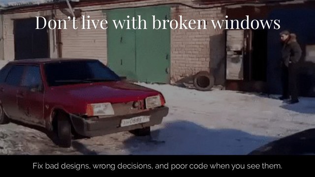 Don’t live with broken windows
Fix bad designs, wrong decisions, and poor code when you see them.
