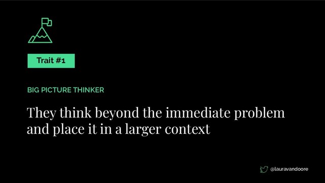 They think beyond the immediate problem
and place it in a larger context
Trait #1
BIG PICTURE THINKER
@lauravandoore
