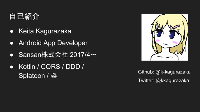 自己紹介
● Keita Kagurazaka
● Android App Developer
● Sansan株式会社 2017/4〜
● Kotlin / CQRS / DDD /
Splatoon / Github: @k-kagurazaka
Twitter: @kkagurazaka
