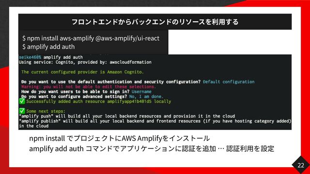 用
22
$ npm install aws-amplify @aws-amplify/ui-react
$ amplify add auth
npm install AWS Amplify
amplify add auth
用
