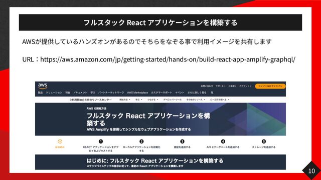 React
AWS
用
URL https://aws.amazon.com/jp/getting-started/hands-on/build-react-app-amplify-graphql/
10
