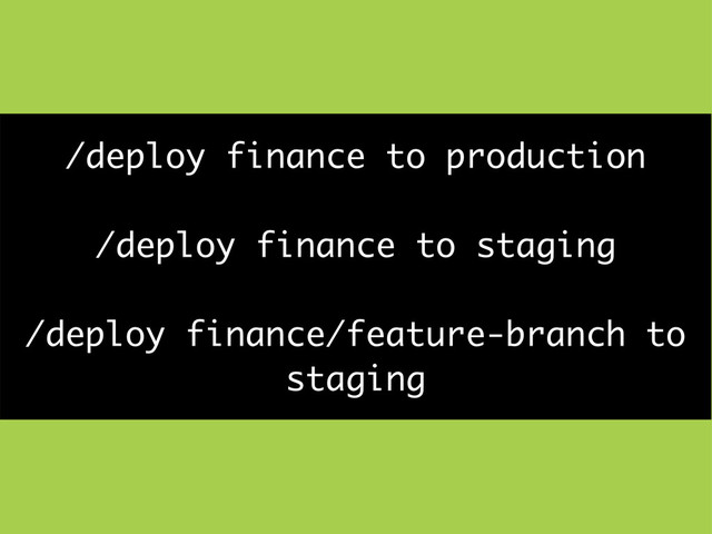 /deploy finance to production
/deploy finance to staging
/deploy finance/feature-branch to
staging
