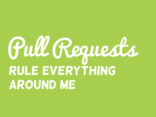 Pull Requests
Rule everything
around me
