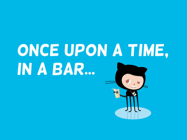 Once upon a time,
in a bar...
