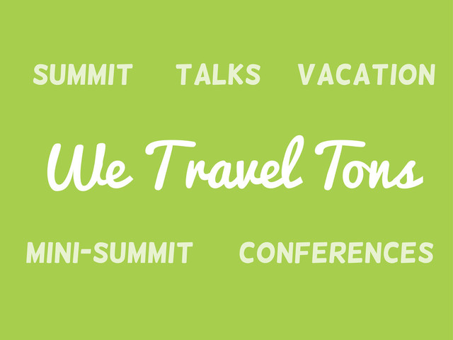 We Travel Tons
Summit
Conferences
Mini-Summit
Talks Vacation

