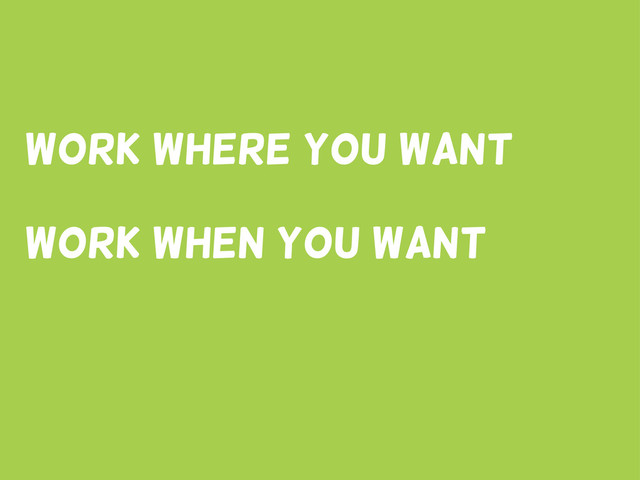 Work where you want
Work when You Want
