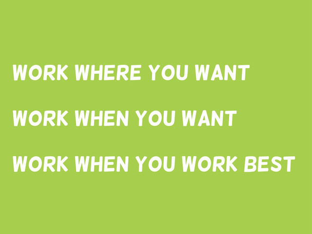 Work where you want
Work when You Want
Work when you work best
