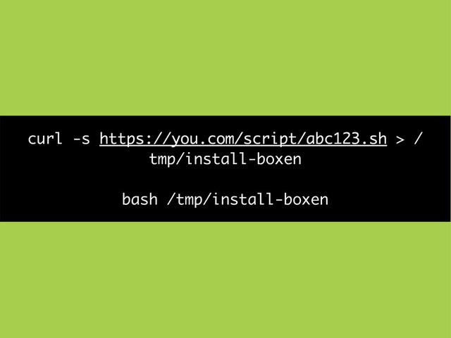 curl -s https://you.com/script/abc123.sh > /
tmp/install-boxen
bash /tmp/install-boxen
