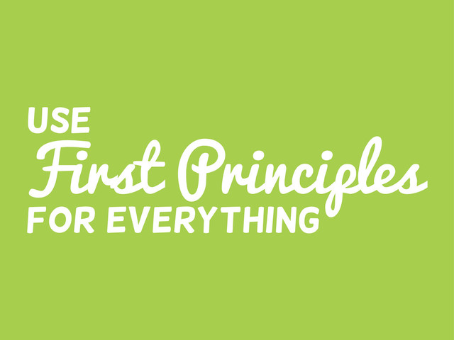 First Principles
Use
For everything
