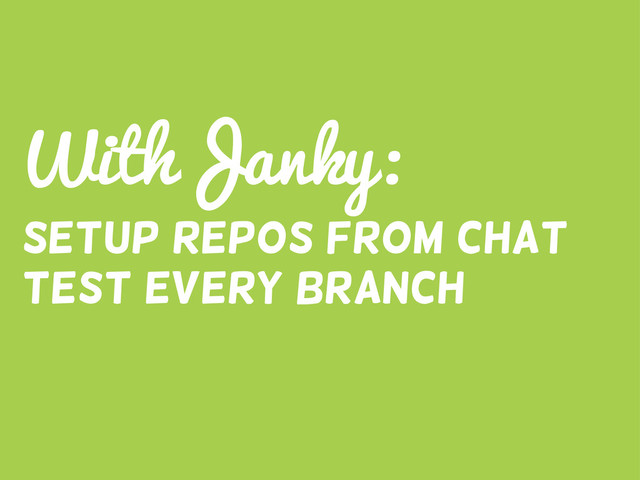 WithJanky:
Setup Repos from chat
Test every branch
