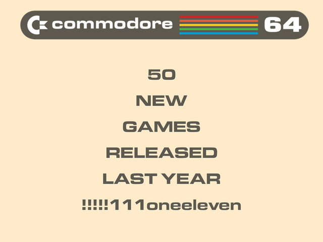 50
NEW
GAMES
RELEASED
LAST YEAR
!!!!!111oneeleven
