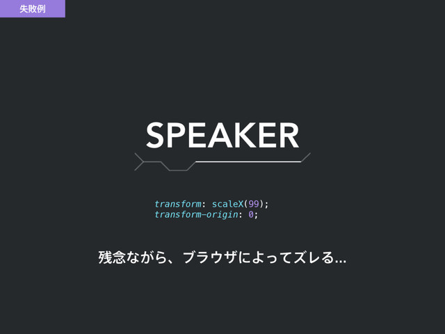 SPEAKER
ࣦഊྫ
transform: scaleX(99);
transform-origin: 0;
࢒೦ͳ͕Βɺϒϥ΢βʹΑͬͯζϨΔ
