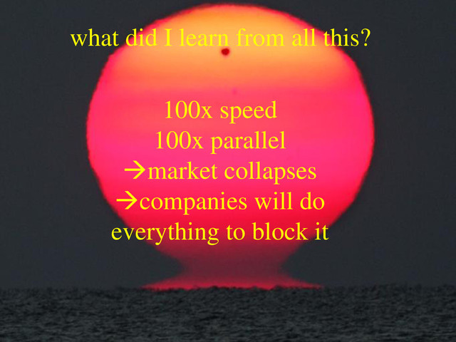 what did I learn from all this?
100x speed
100x parallel
market collapses
companies will do
everything to block it
