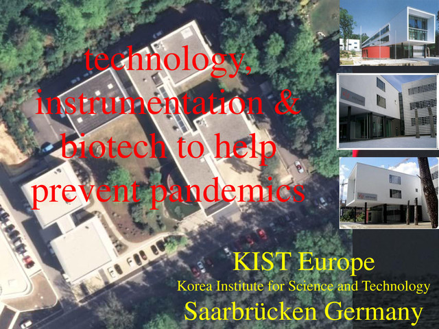 KIST Europe
Korea Institute for Science and Technology
Saarbrücken Germany
technology,
instrumentation &
biotech to help
prevent pandemics
