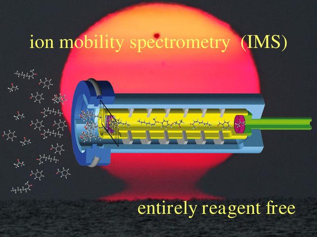 ion mobility spectrometry (IMS)
entirely reagent free
