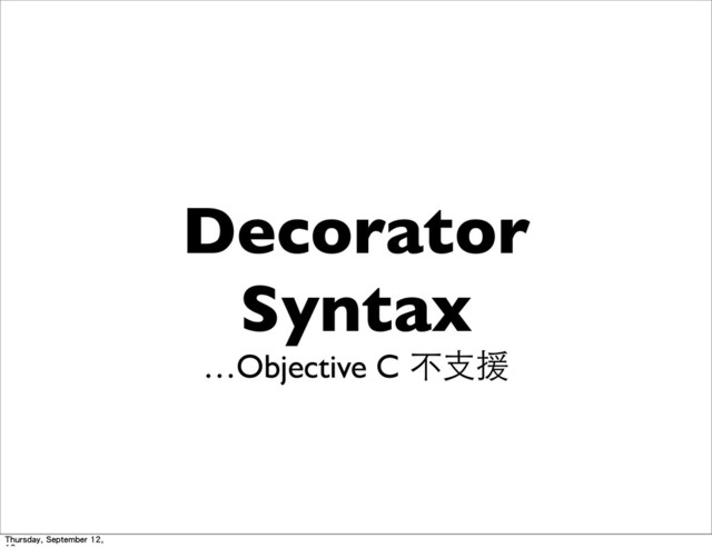 Decorator
Syntax
…Objective C 不⽀支援
Thursday, September 12,
