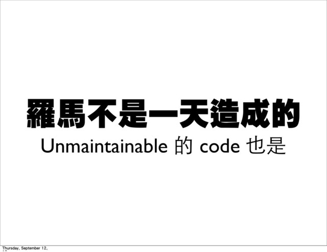 ᖯ৵ʔ݊ɓ˂ிϓٙ
Unmaintainable 的 code 也是
Thursday, September 12,
