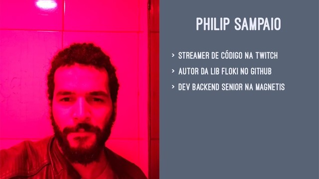 PHILIP SAMPAIO
> streamer de código na Twitch
> autor da lib floki no github
> dev backend senior na Magnetis
