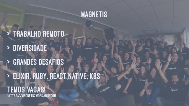 MAGNETIS
> trabalho remoto
> diversidade
> grandes desafios
> Elixir, Ruby, React Native, k8s
Temos vagas! 1
1 https://magnetis.workable.com

