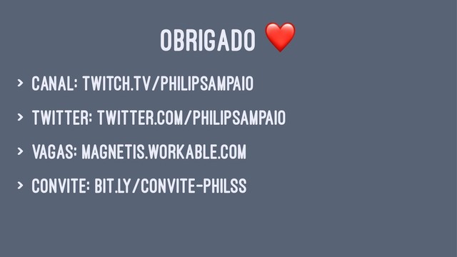 OBRIGADO
> canal: twitch.tv/philipsampaio
> twitter: twitter.com/philipsampaio
> vagas: magnetis.workable.com
> convite: bit.ly/convite-philss
