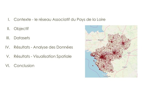 I. Contexte - le réseau Associatif du Pays de la Loire
II. Objectif
III. Datasets
IV. Résultats - Analyse des Données
V. Résultats - Visualisation Spatiale
VI. Conclusion
