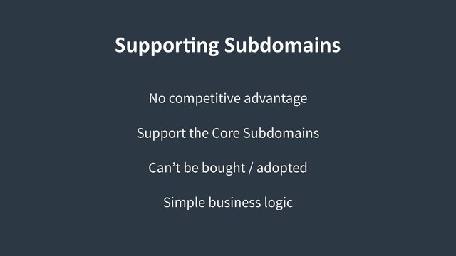 SupporCng Subdomains
No competitive advantage
Support the Core Subdomains
Can’t be bought / adopted
Simple business logic
