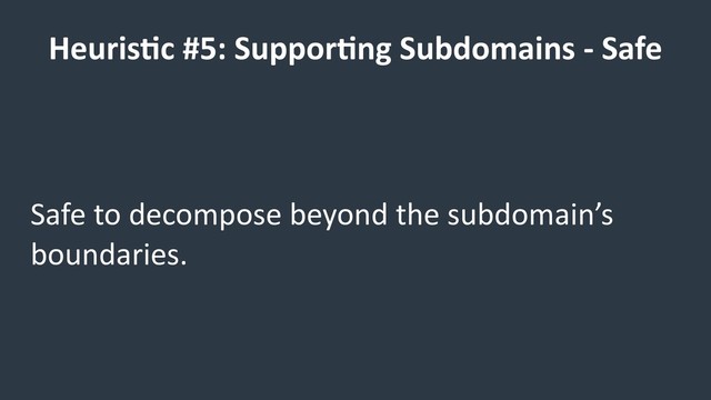 HeurisCc #5: SupporCng Subdomains - Safe
Safe to decompose beyond the subdomain’s
boundaries.

