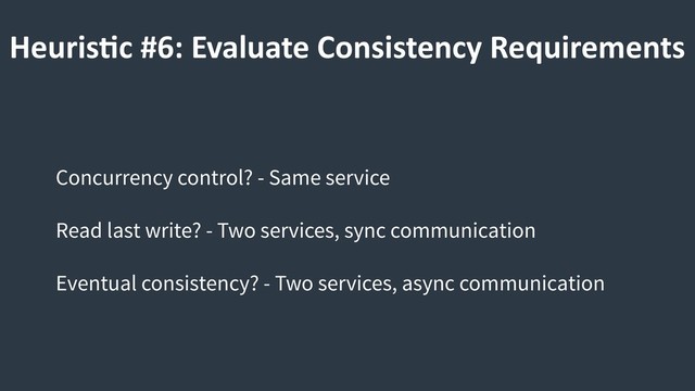 HeurisCc #6: Evaluate Consistency Requirements
Concurrency control? - Same service
Read last write? - Two services, sync communication
Eventual consistency? - Two services, async communication
