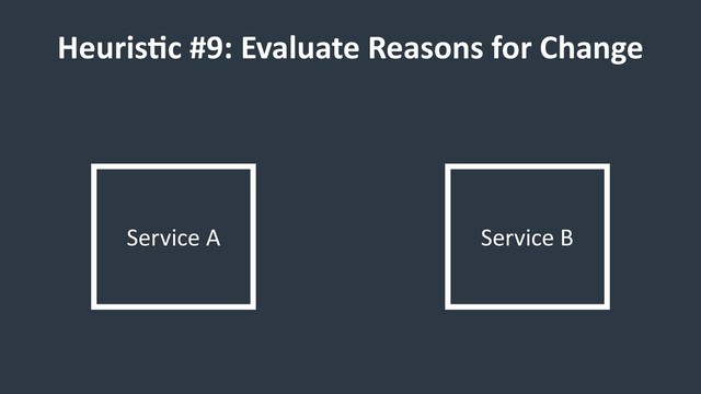 HeurisCc #9: Evaluate Reasons for Change
Service A Service B
