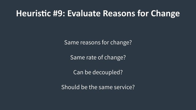Same reasons for change?
Same rate of change?
Can be decoupled?
Should be the same service?
HeurisCc #9: Evaluate Reasons for Change
