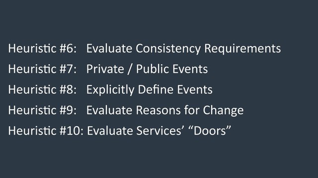 Heuris/c #6: Evaluate Consistency Requirements
Heuris/c #7: Private / Public Events
Heuris/c #8: Explicitly Deﬁne Events
Heuris/c #9: Evaluate Reasons for Change
Heuris/c #10: Evaluate Services’ “Doors”
